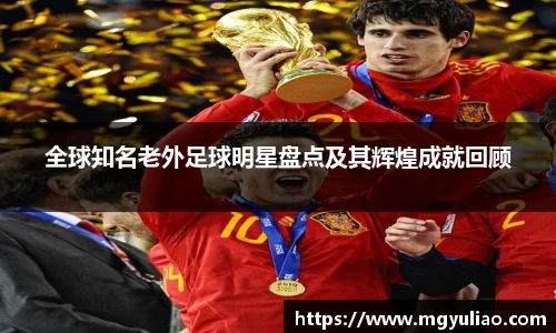 全球知名老外足球明星盘点及其辉煌成就回顾