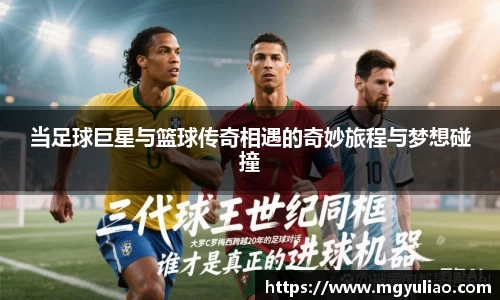 当足球巨星与篮球传奇相遇的奇妙旅程与梦想碰撞