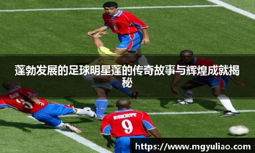 蓬勃发展的足球明星蓬的传奇故事与辉煌成就揭秘