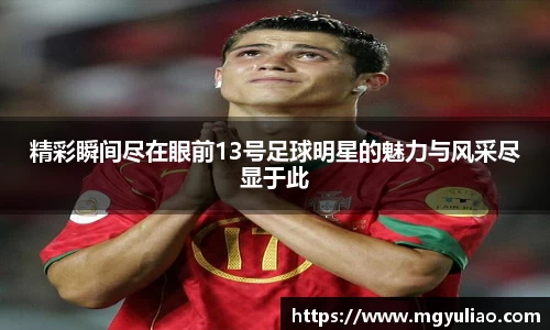 精彩瞬间尽在眼前13号足球明星的魅力与风采尽显于此